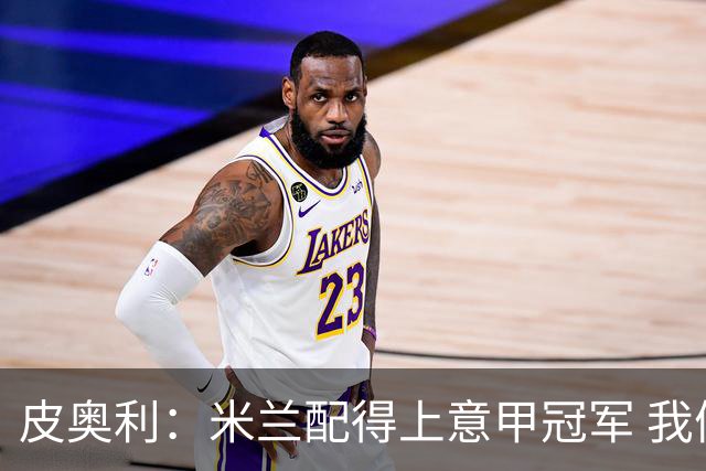 皮奥利：米兰配得上意甲冠军 我们比国米更稳定